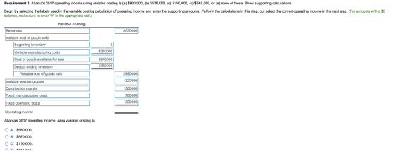 Requirement 2. Atlantas 2017 operating income using variable costing is (a) 6930,000, (b) $570,000, (c) $150,000, (d) $540,0