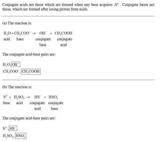 Conjugate acids are those which are formed when any base acquires H+. Conjugate bases are those, which are formed after losin