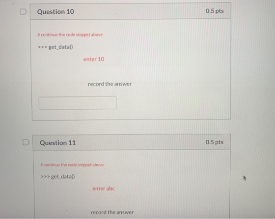 Question 10 0.5 pts #continue the code snippet above >>>get_data enter 10 record the answer Question 11 0.5 pts # continue th