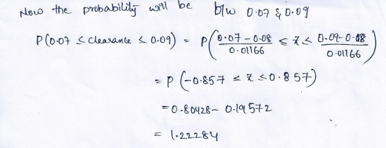 Now the probability will be blo 00740.09 P(0.07 s Clearance <0.09) 0.09) - P 0.07 -0-08 cis 0-09-0-08 0.01166 0-01166 < P (-0