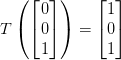 T\left ( \begin{bmatrix} 0\\ 0 \\ 1 \end{bmatrix} \right )=\begin{bmatrix} 1\\ 0 \\ 1 \end{bmatrix}