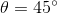 θ = 45°