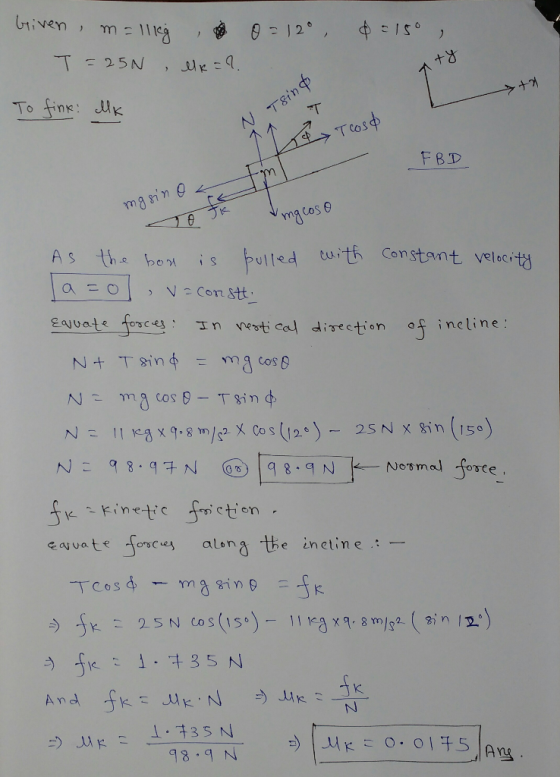 0= 12° 0 = 150 briven, m = 11kg T = 25N , MK = ? Aty To fine: lk N Tsind T cosa 2 FBD mgsino As the box is bulled with consta