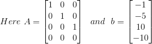 \\Here~A=\begin{bmatrix}1&0&0\\0&1&0\\0&0&1\\0&0&0\end{bmatrix}~~and~~b=\begin{bmatrix}-1\\-5\\10\\-10\end{bmatrix}