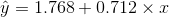 \hat{y} = 1.768+0.712 \times x
