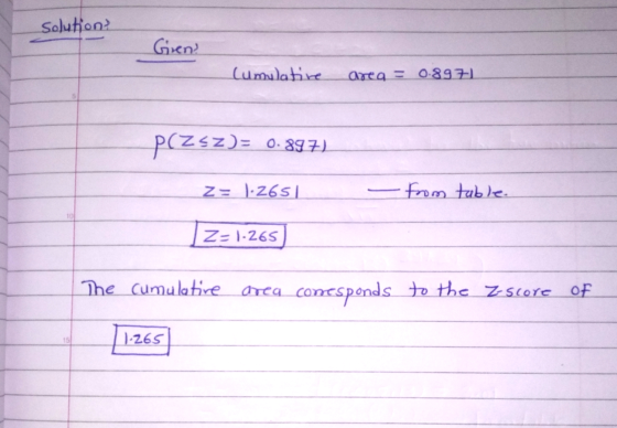 solution Gren Cumulative area = 0.8971 przsz)= 0.897) Z= 1.2651 - from table. 10 Z-1-265 The cumulative area conesponds to th
