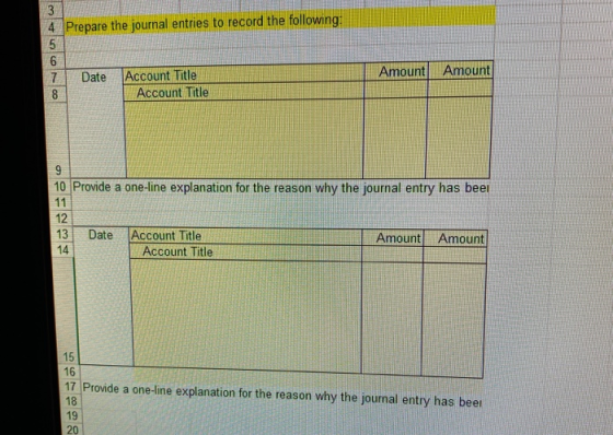 4 Prepare the journal entries to record the following: 7 Date Amount Amount Account Title Account Title 10 Provide a one-line