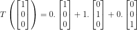 T\left ( \begin{bmatrix} 1\\ 0 \\ 0 \end{bmatrix} \right )=0.\begin{bmatrix} 1\\ 0 \\ 0 \end{bmatrix}+1.\begin{bmatrix} 0\\ 1 \\ 0 \end{bmatrix}+0.\begin{bmatrix} 0\\ 0 \\ 1 \end{bmatrix}