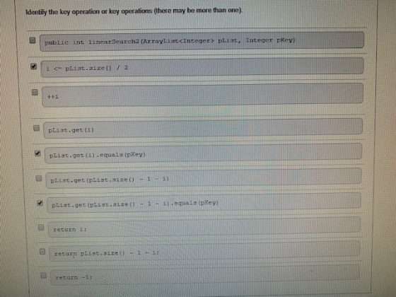 Identify the key operation or key operations (there may be more than one). public int linear Search2 (ArrayList<Integer> pLis