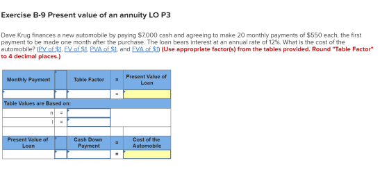 Exercise B-9 Present value of an annuity LO P3 Dave Krug finances a new automobile by paying $7,000 cash and agreeing to make
