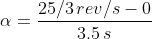 \alpha =\frac{25/3\, rev/s -0}{3.5\, s}