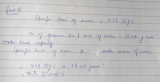 fart B Speufic heat of water - 4.18 J/g. c o no of grams in 1 mol of water = 18.015 g ma molar heat capacity - Specfic heat o