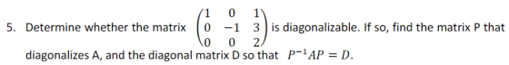 5. Determine whether the matrix 0 1 3is diagonalizable. If so, find the matrix P that diagonalizes A, and the diagonal matrix D so that P-1APD.