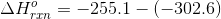 ΔΗ, = -255.1 – (-302.6)