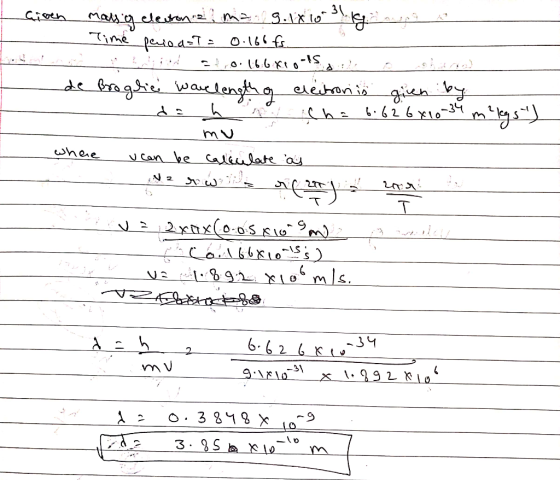 Given up a malsig electonia, mag.1810 311g Time perioast = 0.166 fs. de Broglie wavelength of electron is given by da h u cha