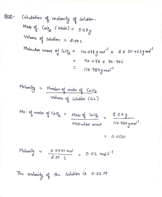 Ans- Calculation of molareity of solution - Mass of Calle (solute) = 5579 Volume of solution = dosol Molecular mass of Cally