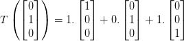 T\left ( \begin{bmatrix} 0\\ 1 \\ 0 \end{bmatrix} \right )=1.\begin{bmatrix} 1\\ 0 \\ 0 \end{bmatrix}+0.\begin{bmatrix} 0\\ 1 \\ 0 \end{bmatrix}+1.\begin{bmatrix} 0\\ 0 \\ 1 \end{bmatrix}