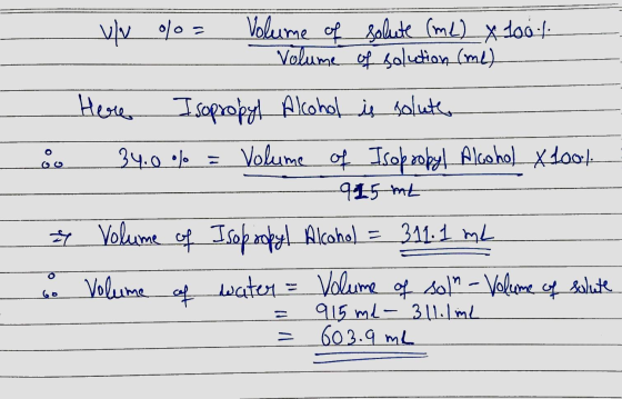 vv %= Volume of solute (me) x 1001 Volume of solution (me) Here Isopropyl Alcohol is solute 0 34.0% = Volume of Isopropyl Alc