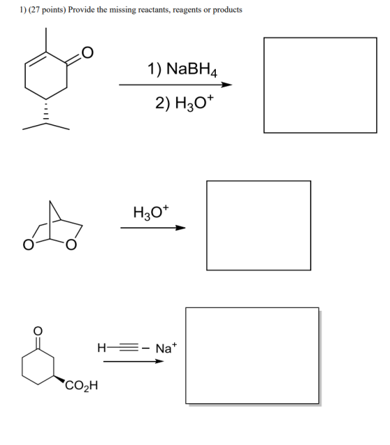 1) (27 points) Provide the missing reactants, reagents or products 1) NaBH4 2) H30+ H30* H-= - Nat CO2H