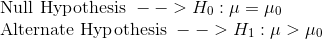 \\\text{Null Hypothesis }--> H_0: \mu = \mu_0 \\\text{Alternate Hypothesis }--> H_1: \mu > \mu_0