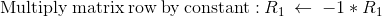 \mathrm{Multiply\:matrix\:row\:by\:constant:}\:R_1\:\leftarrow \:-1*R_1