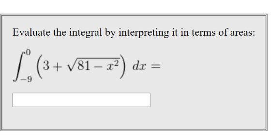 Evaluate the integral by interpreting it in terms of areas: 3+ V81 – x2) dx dr =