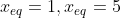 x_{eq}=1, x_{eq}=5
