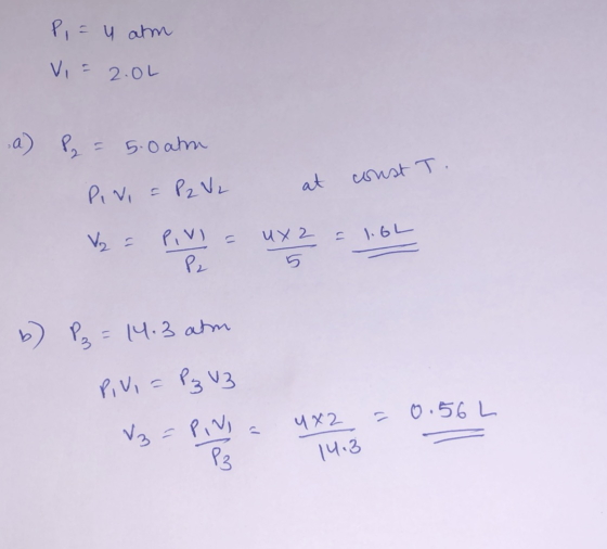 P, = u atm Vi = 2.04 a) P2 = 5.0 atm Pivi = P2 V2 T. at const 1.61 b) P₂ = 14.3 atm Pivi = Pz V3