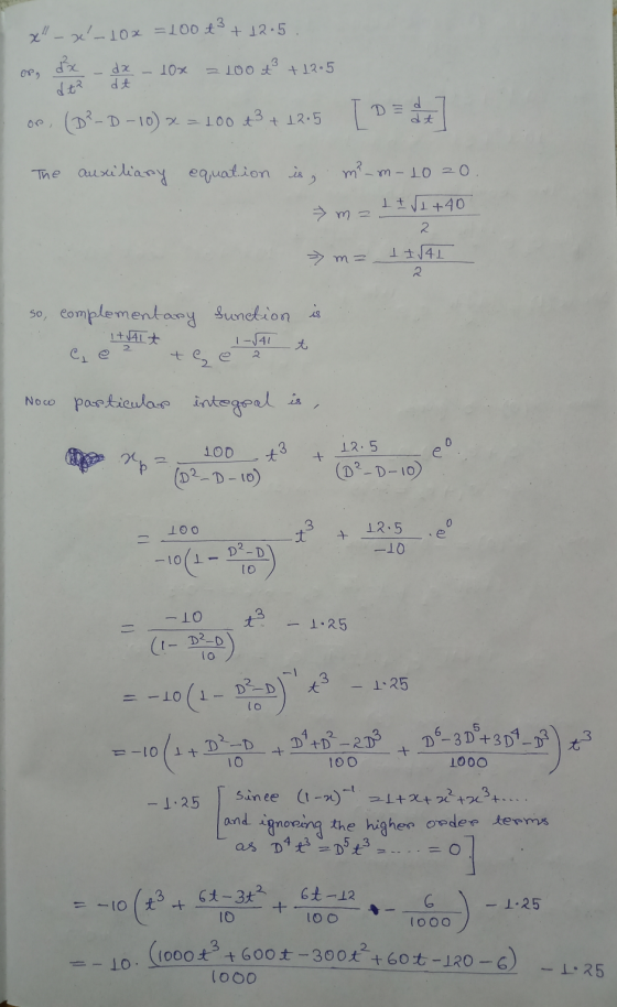 x_x- 10x = 100 t3 +12.5. dx - dx - 10% = 100* +12.5 op (D?-D-10)x= 100 t3 +12.5 D = d. The auxiliary equation is, m?_m- 10