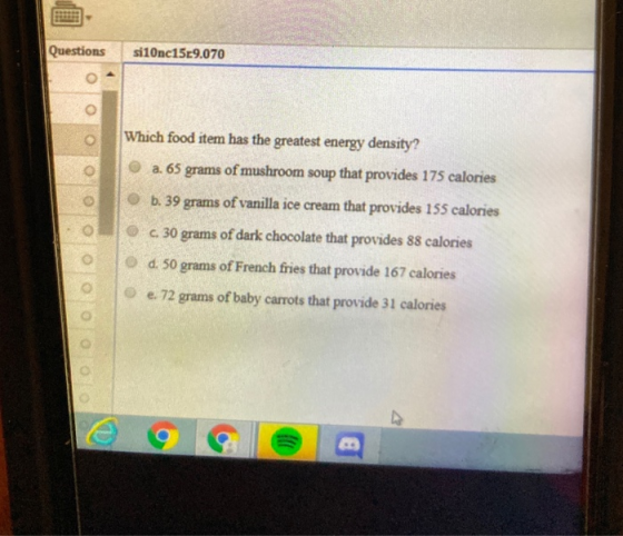 Questions si10nc15r9.070 o Which food item has the greatest energy density? a. 65 grams of mushroom soup that provides 175 ca