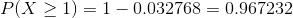 P(X\geq1) =1- 0.032768 = 0.967232