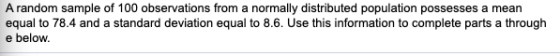 A random sample of 100 observations from a normally distributed population possesses a mean equal to 78.4 and a standard devi