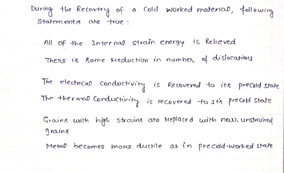 During the Recovery of a cold worked material, following Statements are true : All of the Internal strain energy is Relieved