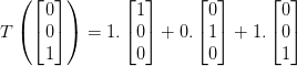 T\left ( \begin{bmatrix} 0\\ 0 \\ 1 \end{bmatrix} \right )=1.\begin{bmatrix} 1\\ 0 \\ 0 \end{bmatrix}+0.\begin{bmatrix} 0\\ 1 \\ 0 \end{bmatrix}+1.\begin{bmatrix} 0\\ 0 \\ 1 \end{bmatrix}