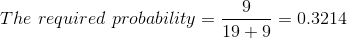 The \ required \ probability = \frac{9}{19+9}=0.3214