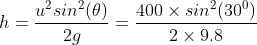 h=\frac{u^{2}sin^{2}(\theta)}{2g}=\frac{400\times sin^{2}(30^{0})}{2\times 9.8}