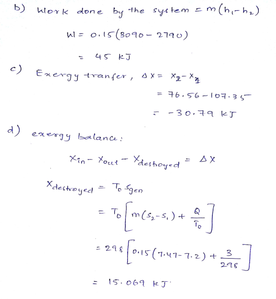 m(h-h) b) hork done by the sys tem W o.5(8090- 2190) c) Exergy tranfer, ax= X2- X7 = +6.56 -I67- 3 5 -3 o.79 kJ d) energy bal