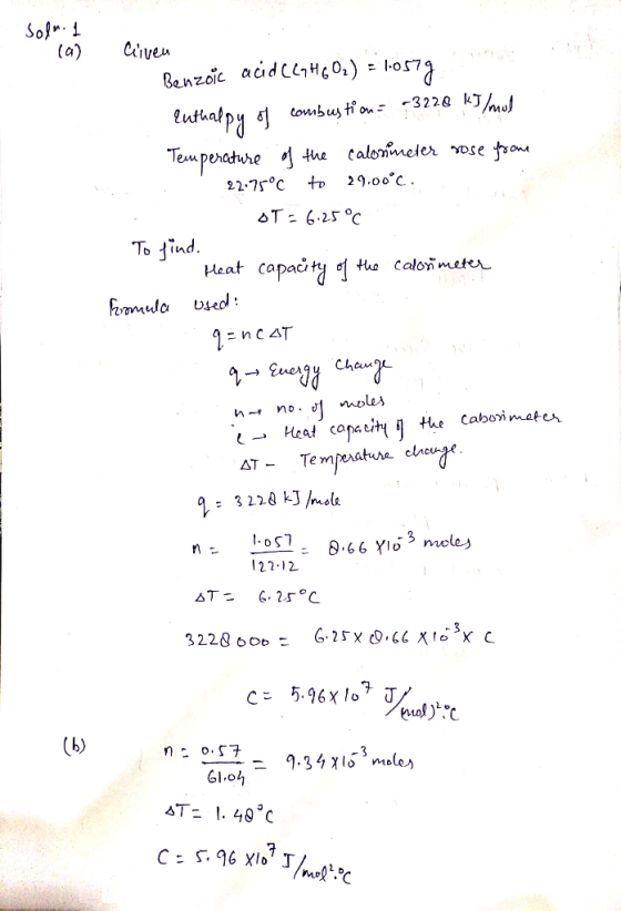 solul (a) Civen Benzoic acid CC44601) = 10577 Euthalpy of combustion = 73228 kJ/mol Temperature of the calorimeter rose from