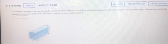 MY NOTES ASK YOUR TEACHER PRACTICE ANOTHER 9. [-/2 Points DETAILS LARCALC11 3.7.029 A rectangular package to be sent by a pos
