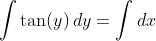 \int\tan(y)\,dy=\int dx