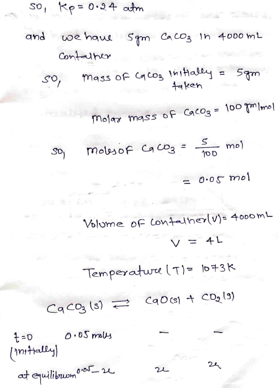 so, kp= 0.24 atm and we have sgm CaCO3 in 4000 m2 Contalher so mass of Ca CO₂ initially = 5gm taken molog mass of Calog = 100