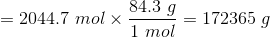 = 2044.7 mol x 84.3 g 1 mol = 172365 g