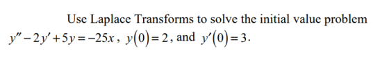 Use Laplace Transforms to solve the initial value problem y – 2y+5y=-25x , y(0)=2, and y(0)=3.