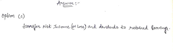 Answer: Option (C) transfer Net Income (or loss) and devidends to returned Earnings.