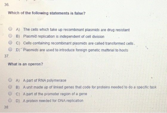 36. Which of the following statements is false? A) The cells which take up recombinant plasmids are drug resistant B) Plasmid
