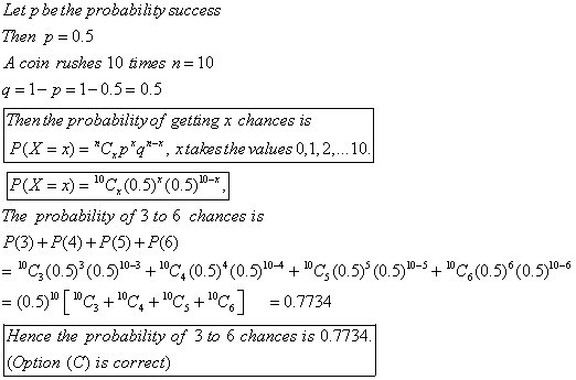 Let p be the probability success Then p=0.5 A coin rushes 10 times n= 10 q=1-p=1-0.5=0.5 Then the probability of getting x ch