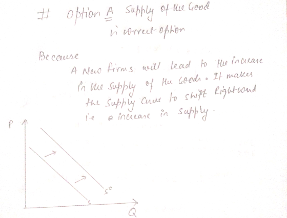 # Option A supply of die Good n correct option Because A new firms will lead to the increase in the supply of He Goods . It m