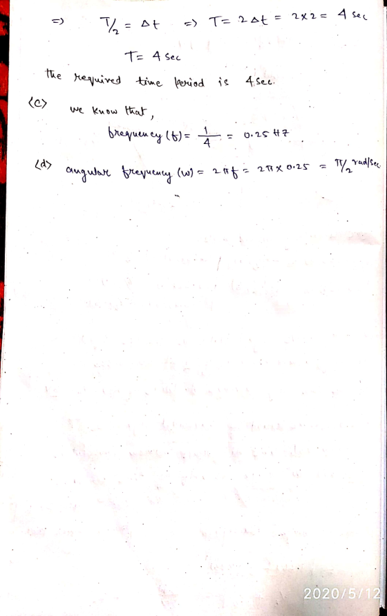 .. >= At =) T=2ot = 2x2 = 4 sec T= 4 sec time beriod The required i s 4 sec. . (c) we know that, frequency (0) = * = 0.25 #7
