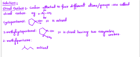 solution: Chiral Carbon - carbon attached to four different atoms/groups are called chiral carbon eg: HC-CH3 Cyclopentanol: o