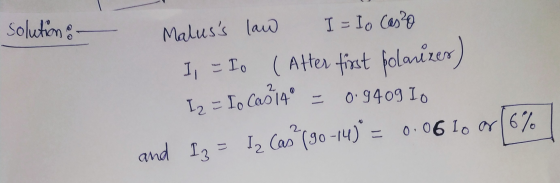 solution: Io H 2 Maluss law I=Io Cas²0 (Atter first polarizer) Iz = Io Cas 14 0.9409 Io and Iz = Iz Cas (90-14° = 0.06 Io ar